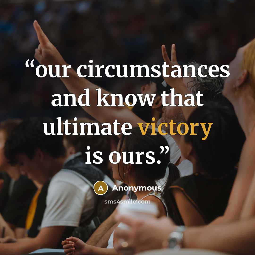 “our circumstances and know that ultimate victory is ours.” quote by Anonymous