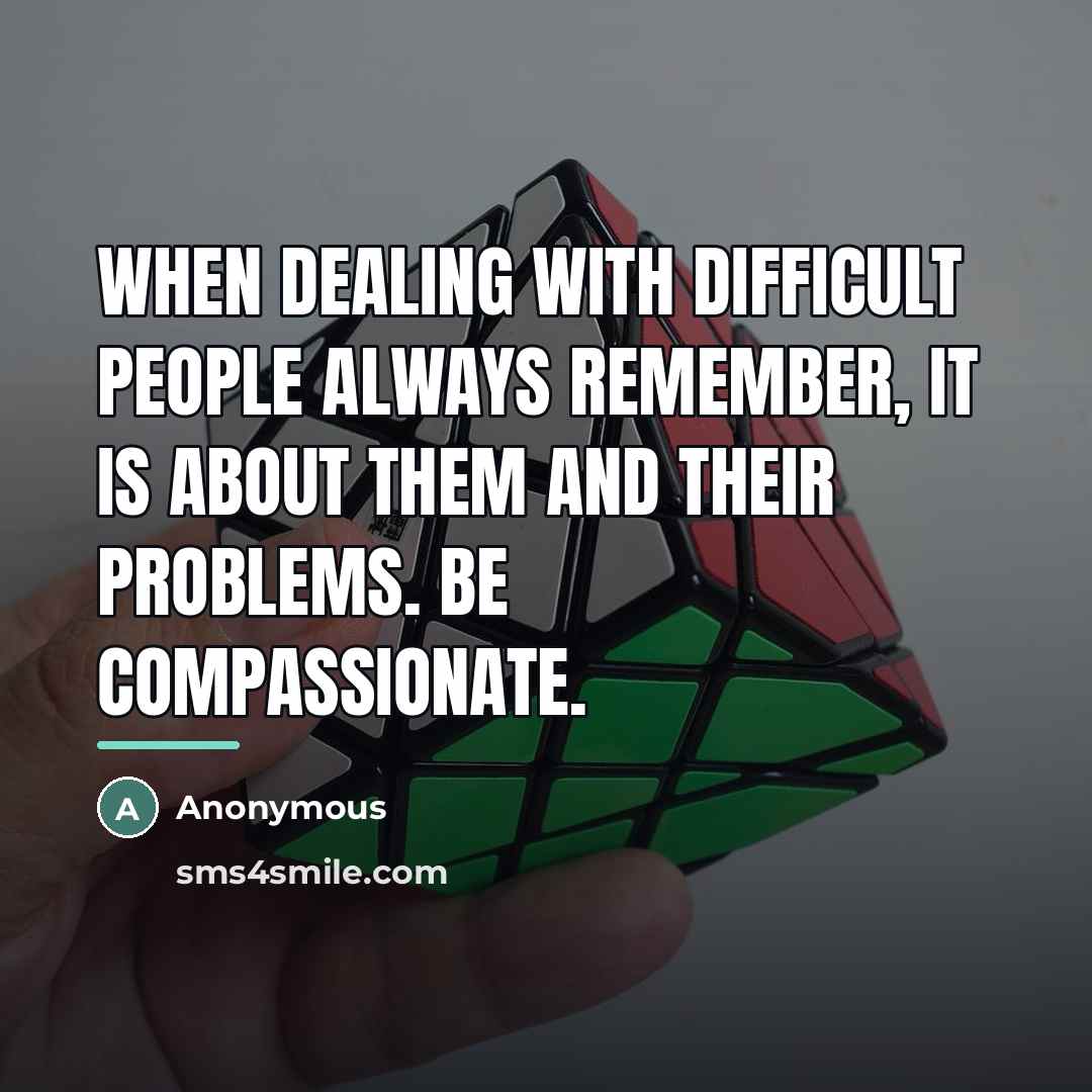 “When dealing with difficult people always remember, it is about…” quote by Anonymous