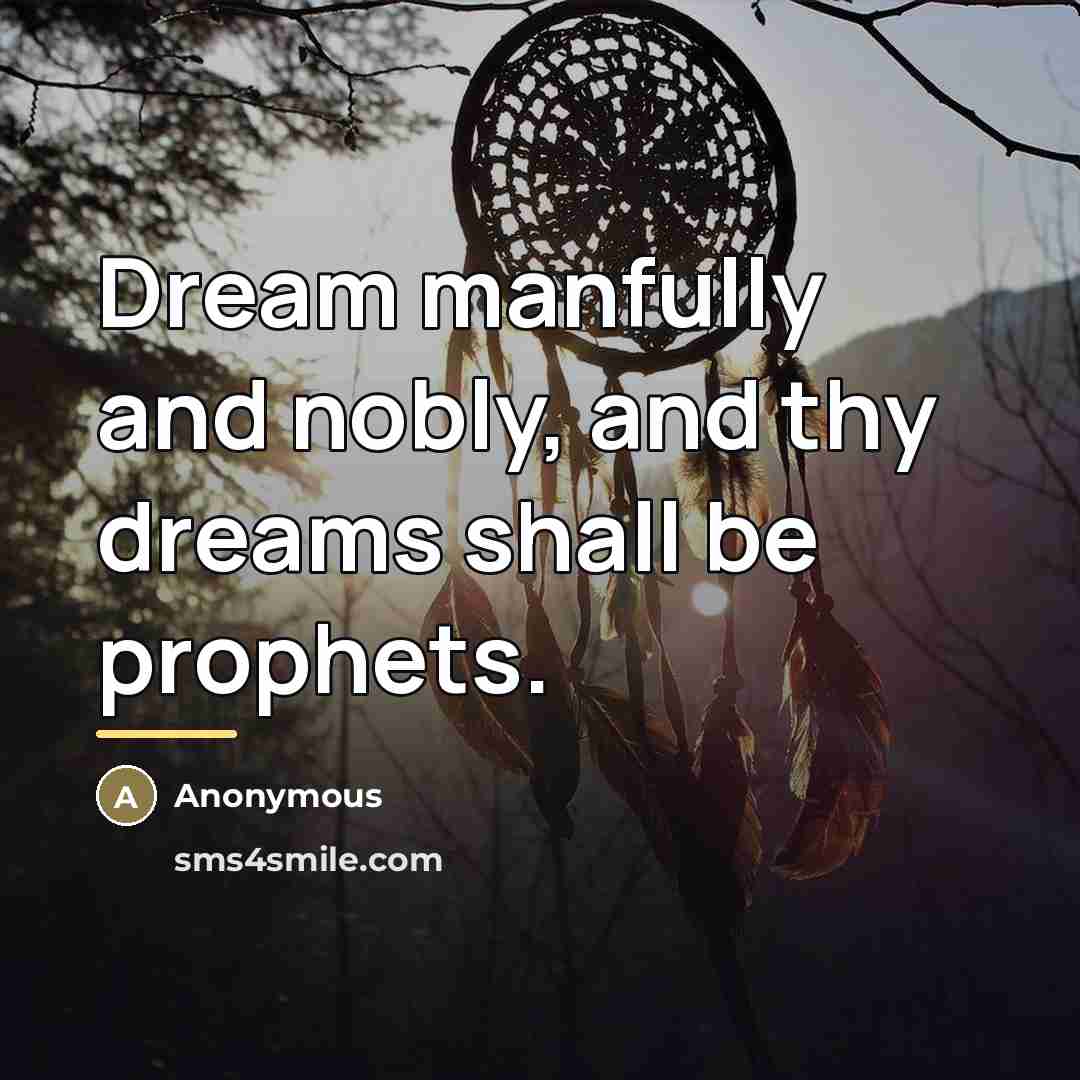 “Dream manfully and nobly, and thy dreams shall be prophets.…” quote by Anonymous