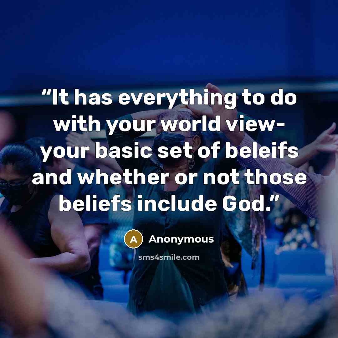 “It has everything to do with your world view- your basic set of beleifs and whether or not those beliefs include God.” quote by Anonymous