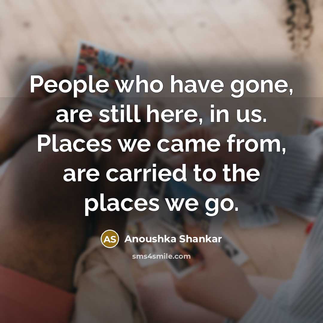 “People who have gone, are still here, in us. Places…” quote by Anoushka Shankar