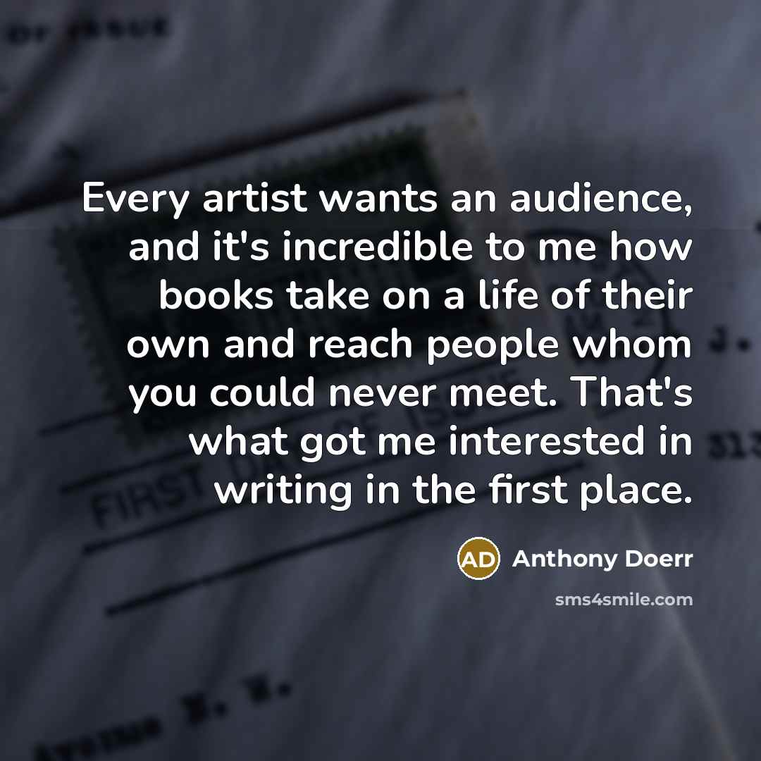 “Every artist wants an audience, and it's incredible to me…” quote by Anthony Doerr