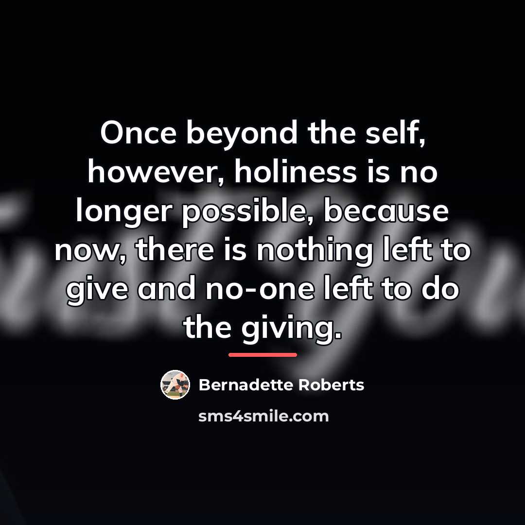 “Once beyond the self, however, holiness is no longer possible,…” quote by Bernadette Roberts