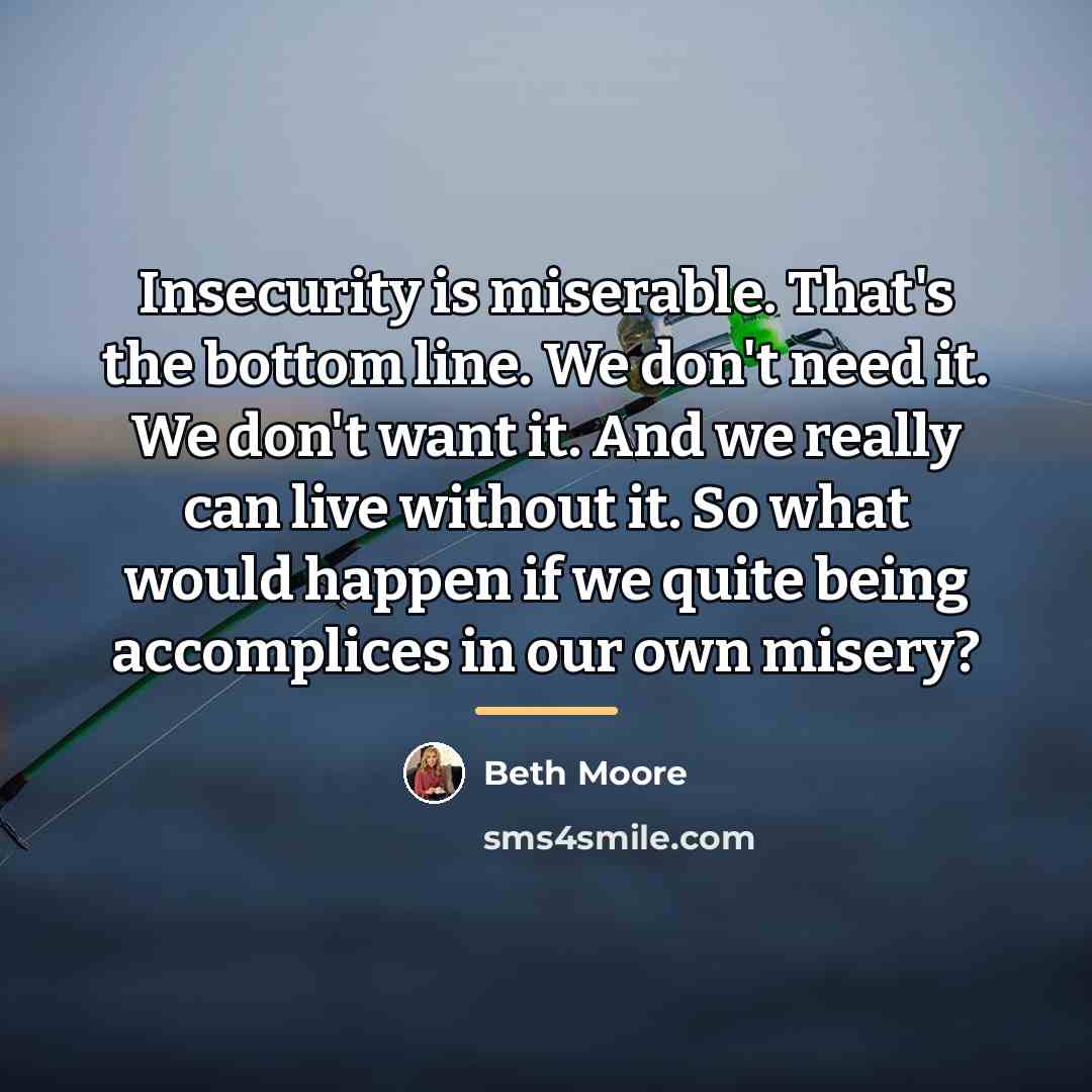 “Insecurity is miserable. That's the bottom line. We don't need…” quote by Beth Moore