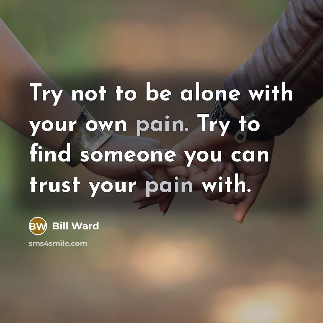“Try not to be alone with your own pain. Try…” quote by Bill Ward