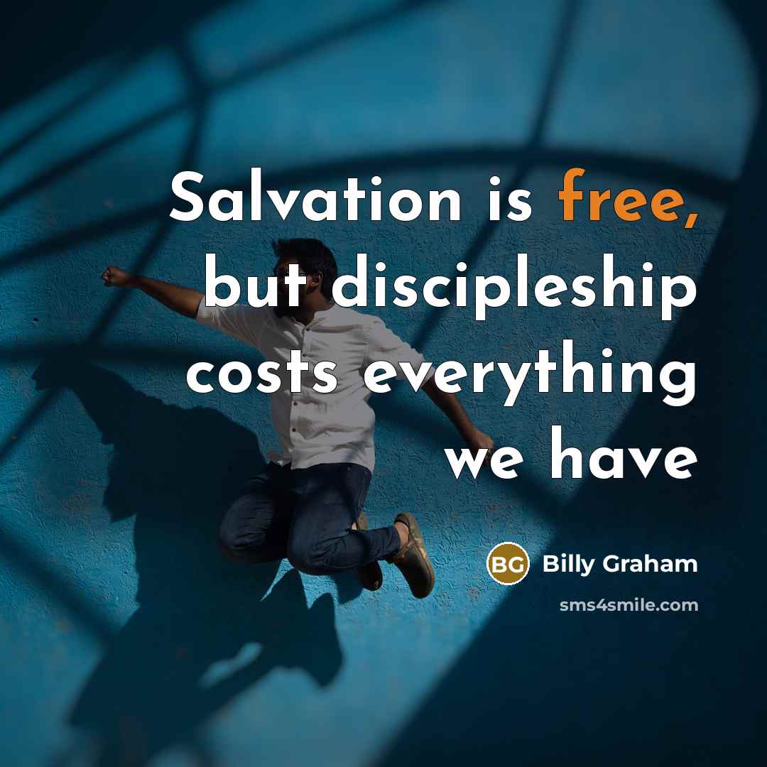 “Salvation is free, but discipleship costs everything we have…” quote by Billy Graham