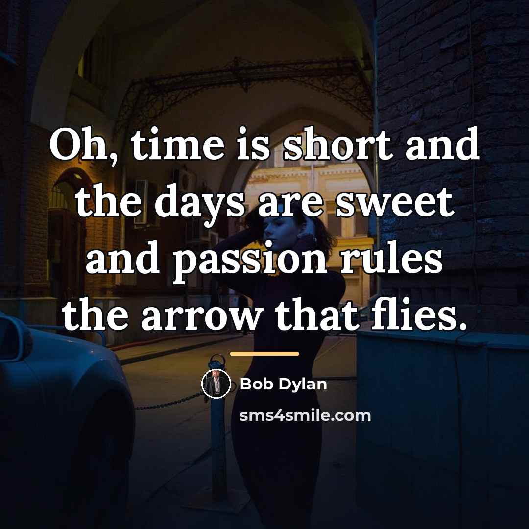 “Oh, time is short and the days are sweet and…” quote by Bob Dylan