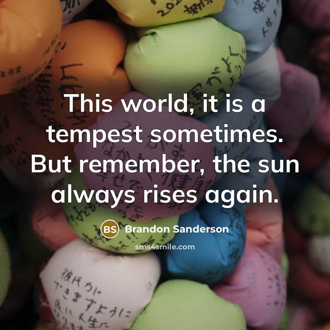 “This world, it is a tempest sometimes. But remember, the sun always rises again.” quote by Brandon Sanderson