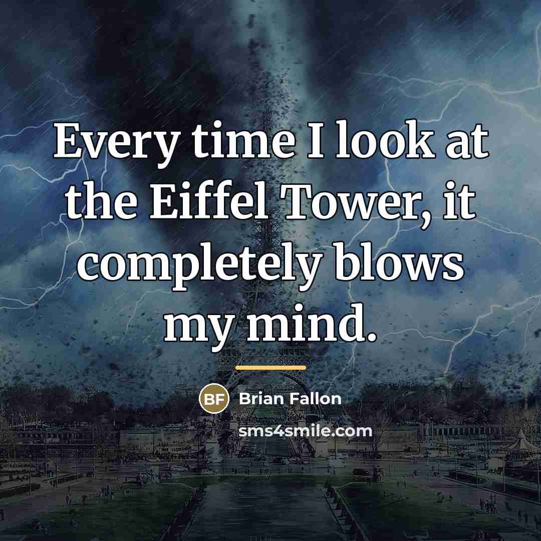 “Every time I look at the Eiffel Tower, it completely…” quote by Brian Fallon