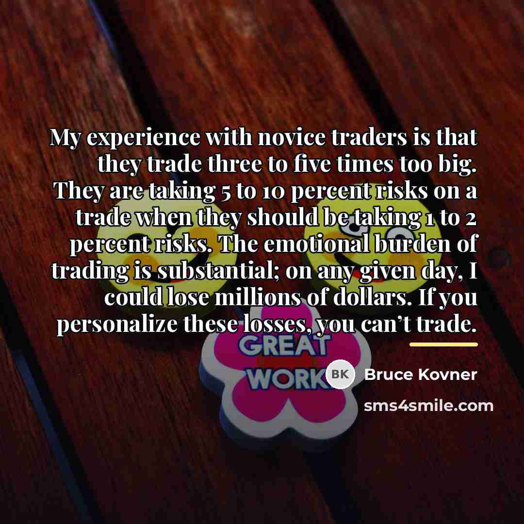 “My experience with novice traders is that they trade three…” quote by Bruce Kovner