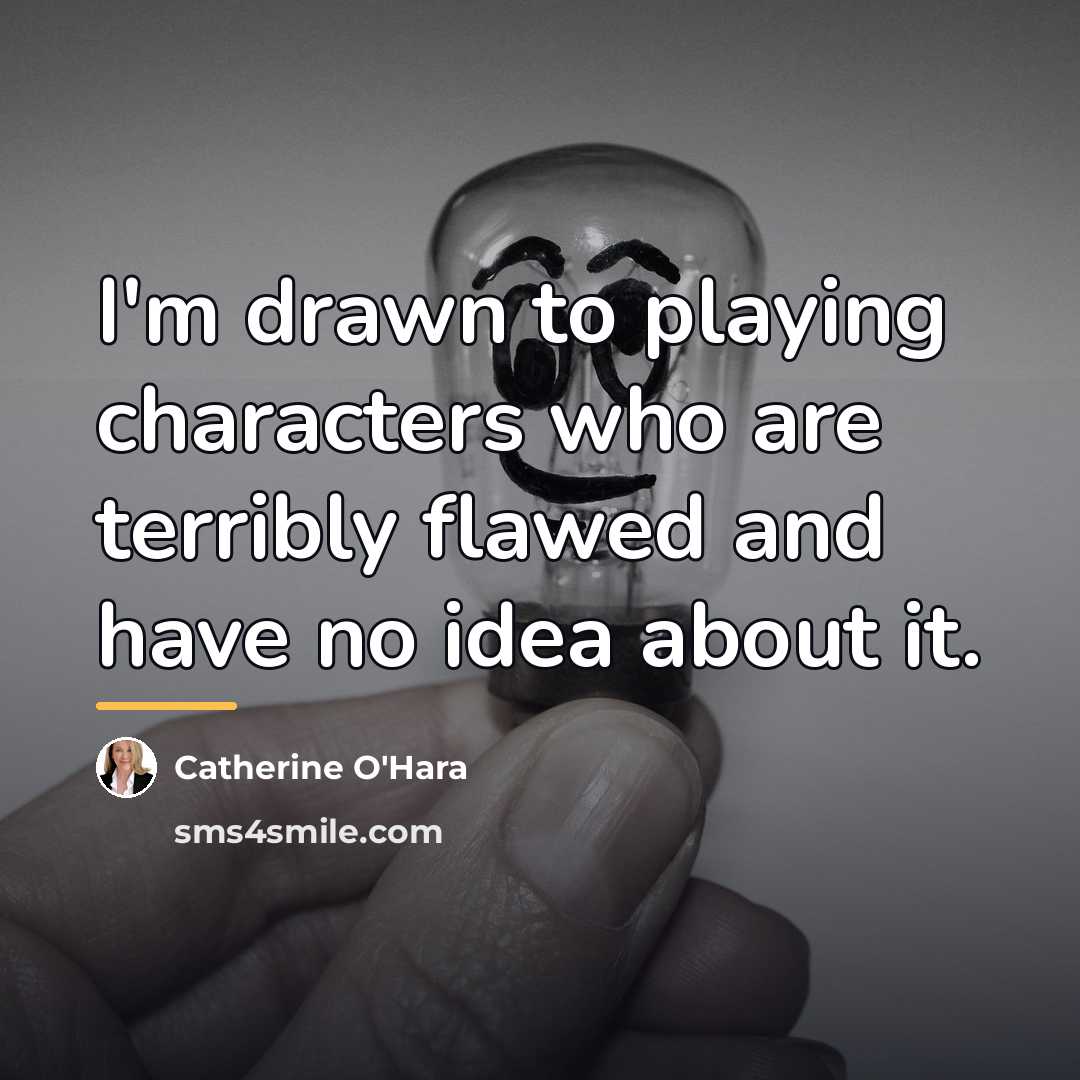 “I'm drawn to playing characters who are terribly flawed and…” quote by Catherine O'Hara