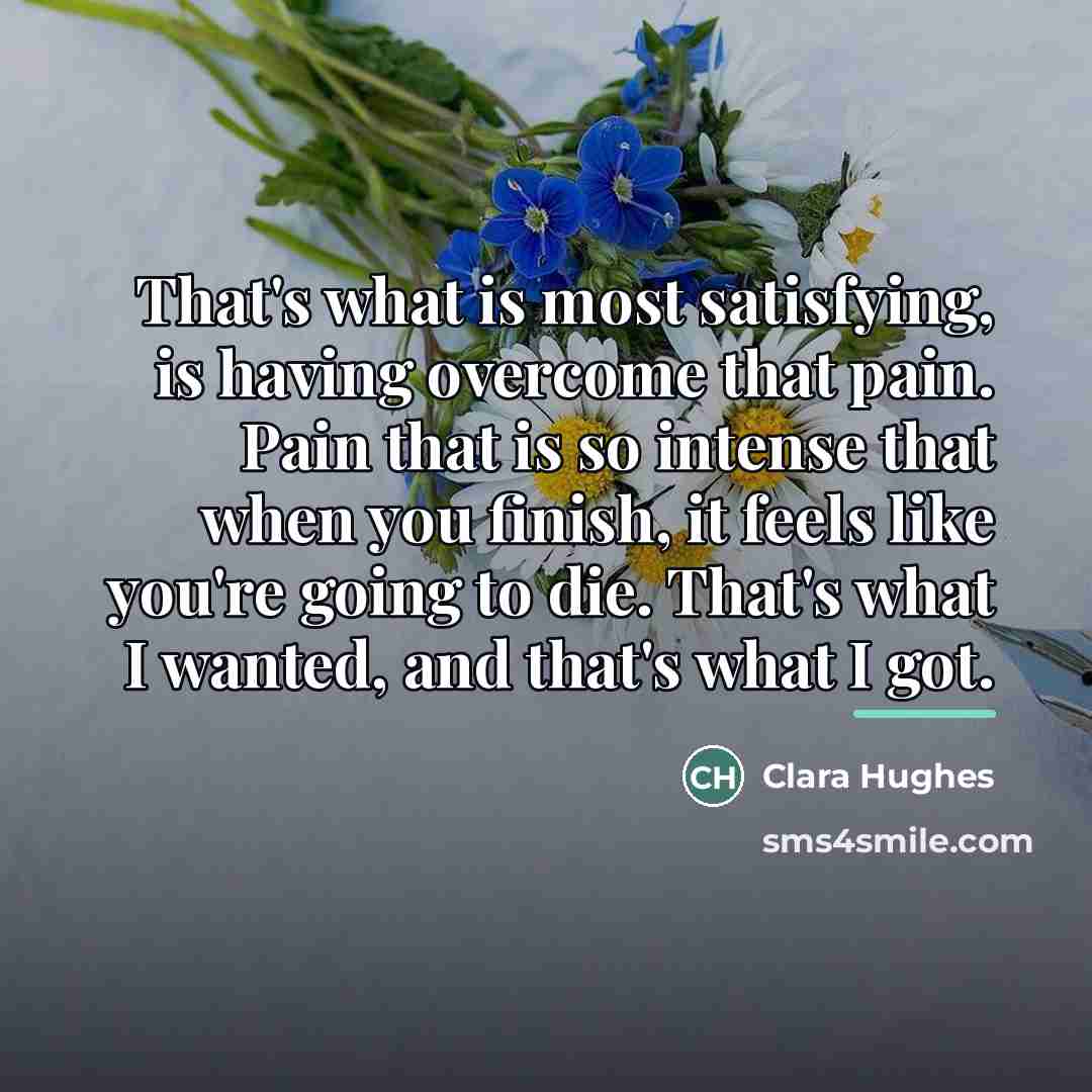 “That's what is most satisfying, is having overcome that pain.…” quote by Clara Hughes