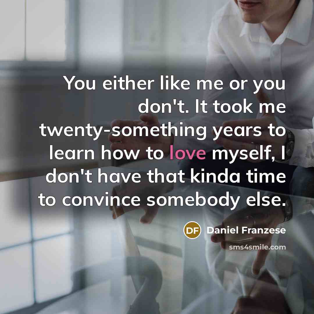 “You either like me or you don't. It took me twenty-something years to learn how to love myself, I don't have that kinda time to convince somebody else.” quote by Daniel Franzese