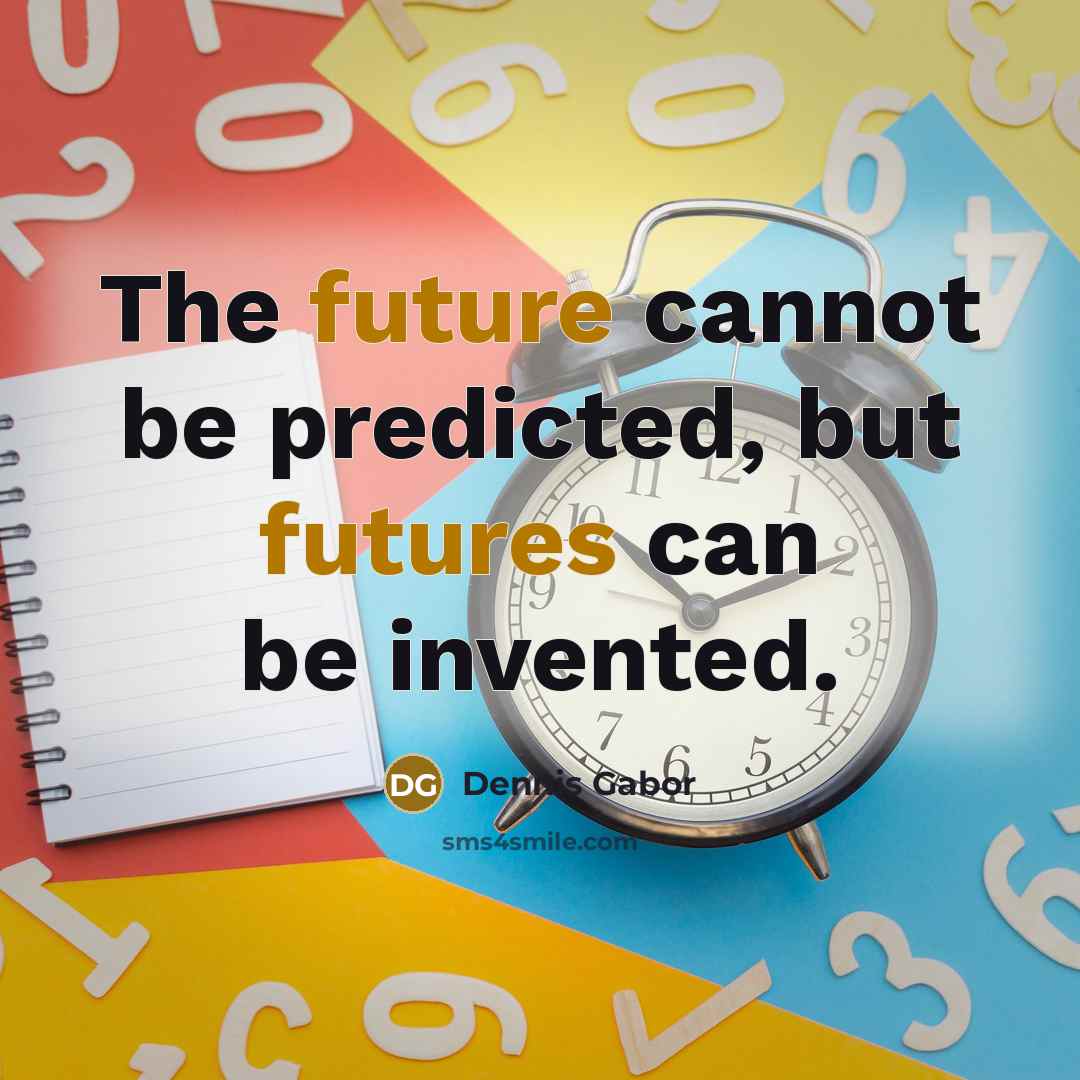 “The future cannot be predicted, but futures can be invented.” quote by Dennis Gabor