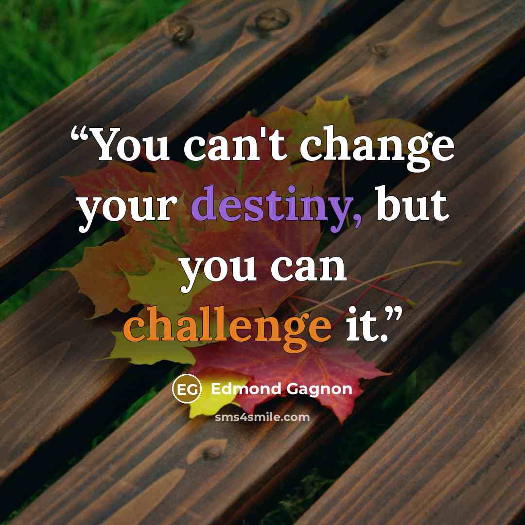 “You can't change your destiny, but you can challenge it.” quote by Edmond Gagnon