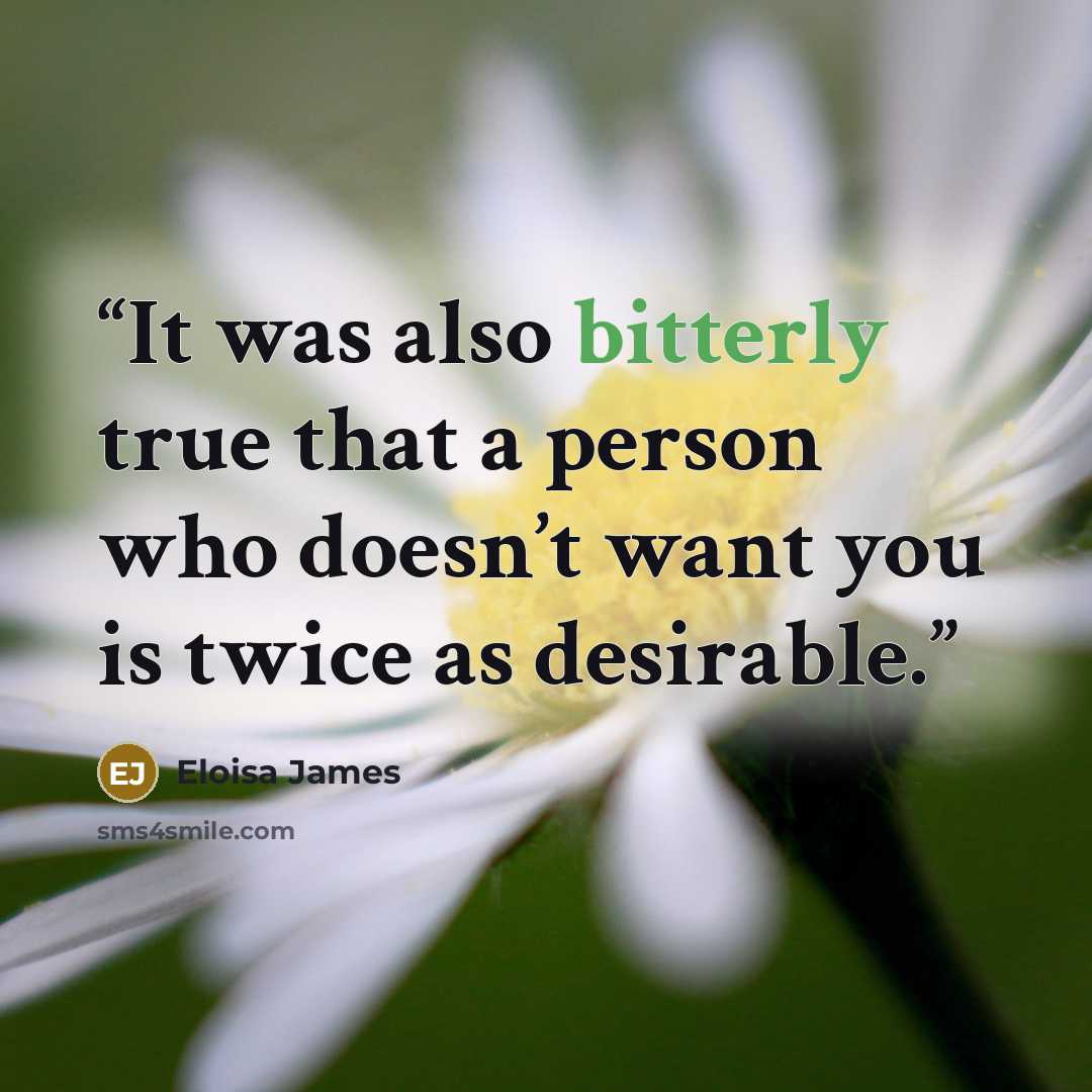 “It was also bitterly true that a person who doesn’t want you is twice as desirable.” quote by Eloisa James