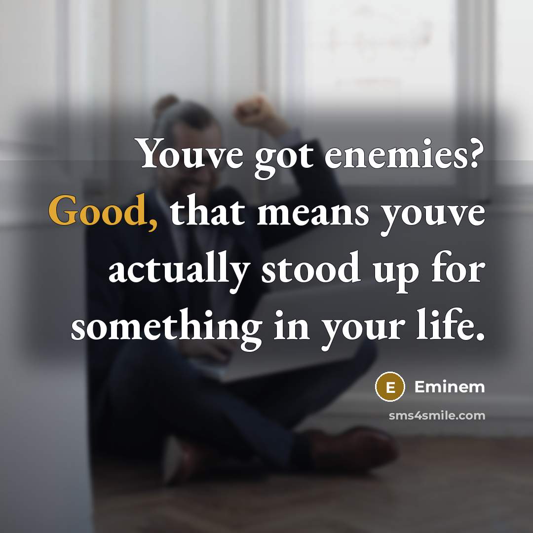 “Youve got enemies? Good, that means youve actually stood up for something in your life.” quote by Eminem