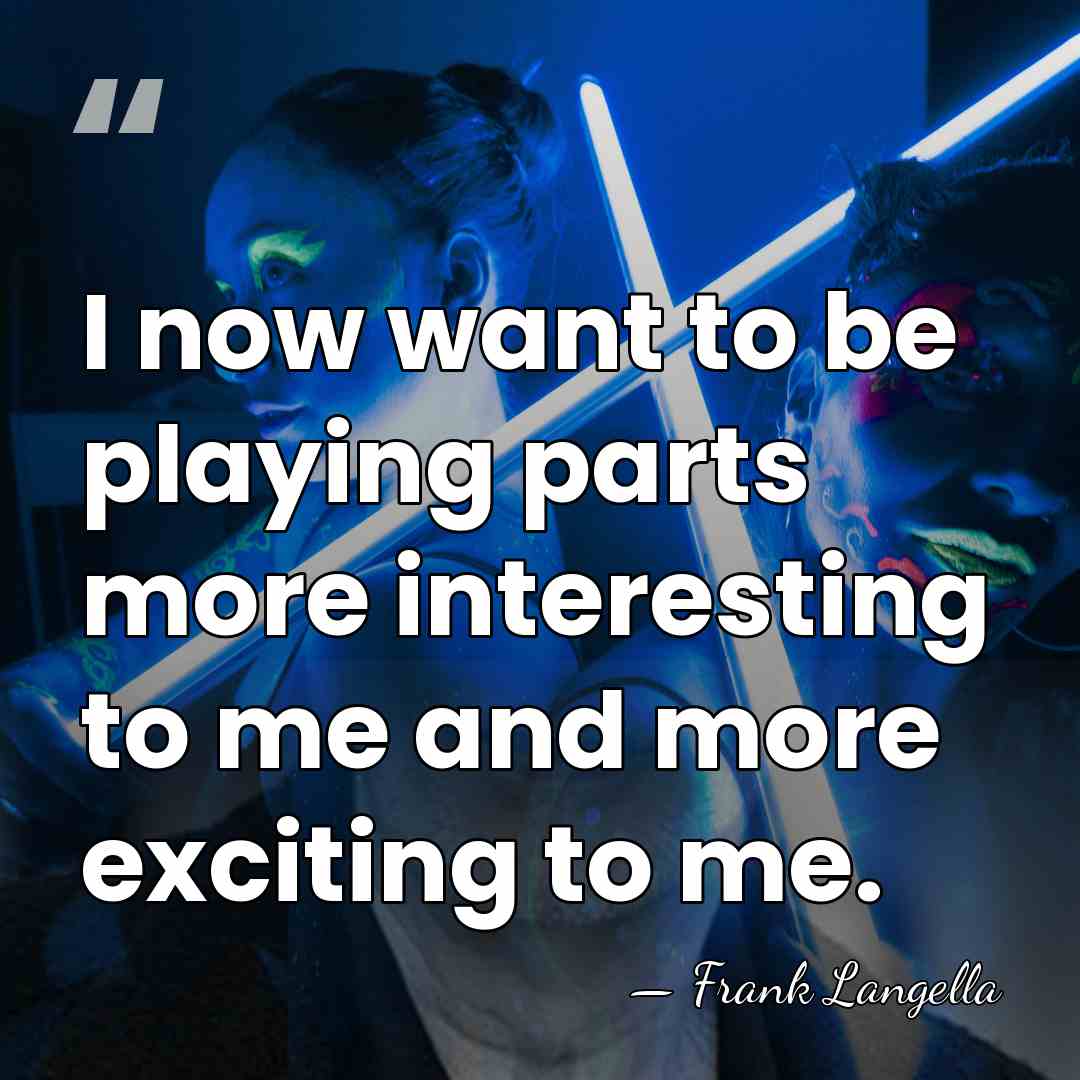I now want to be playing parts more interesting to me and&hellip; - Frank Langella