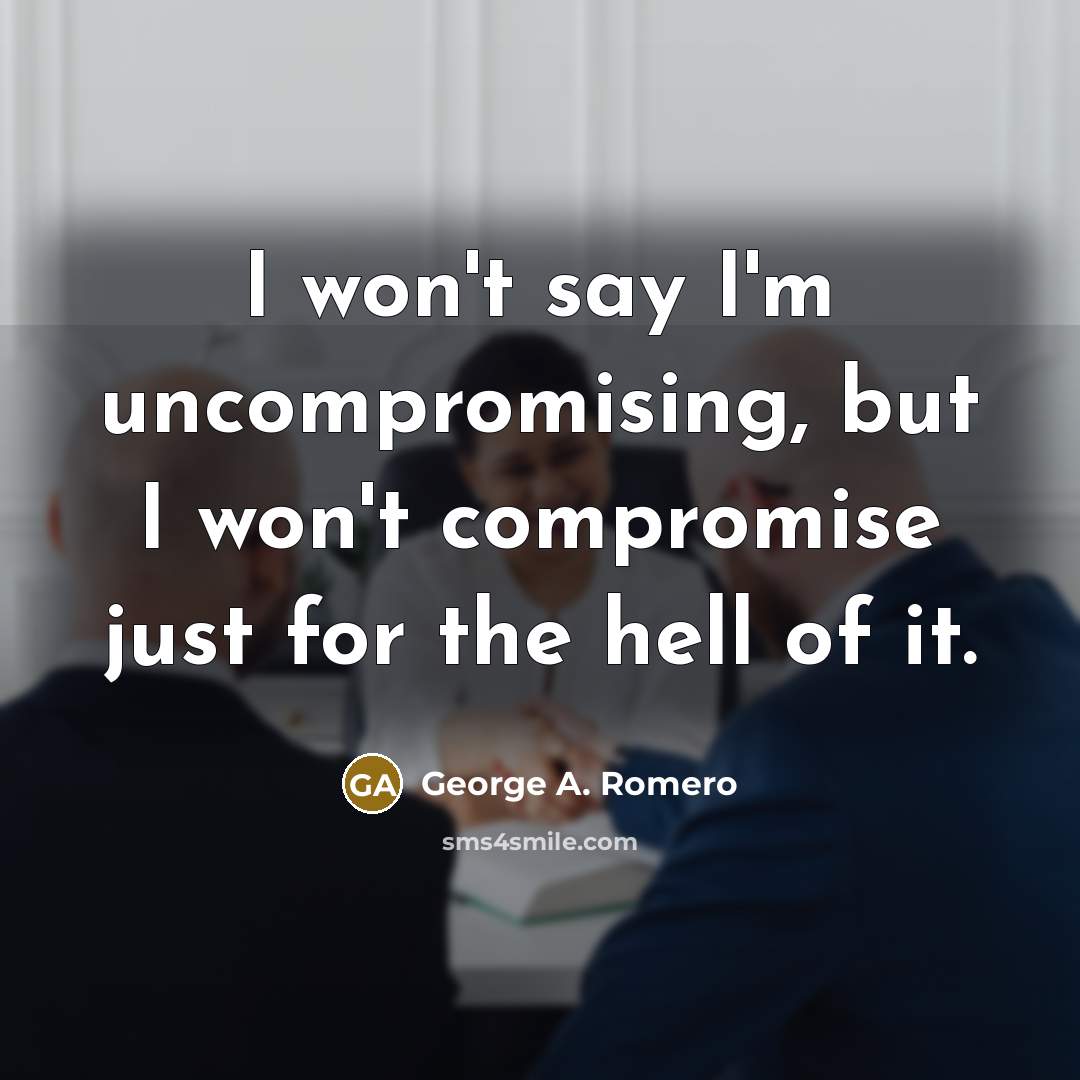 “I won't say I'm uncompromising, but I won't compromise just…” quote by George A. Romero