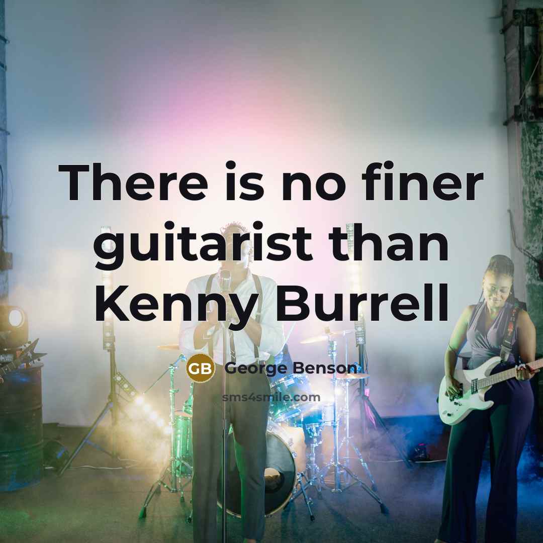 “There is no finer guitarist than Kenny Burrell…” quote by George Benson