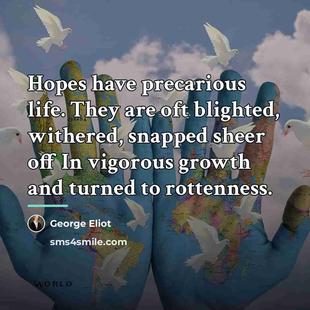 “Hopes have precarious life. They are oft blighted, withered, snapped…” quote by George Eliot