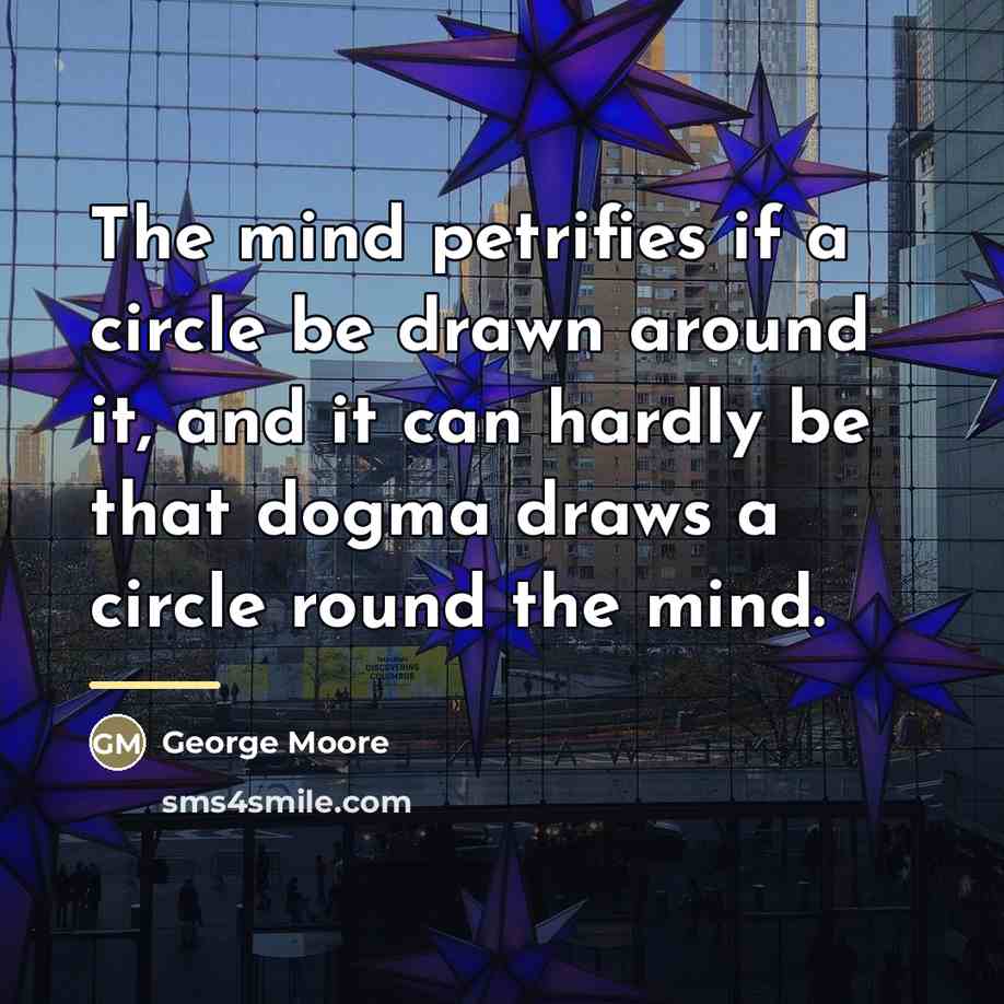 “The mind petrifies if a circle be drawn around it,…” quote by George Moore