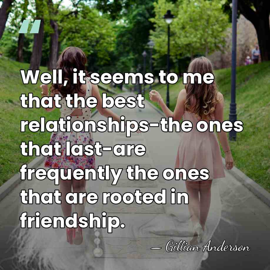 Well, it seems to me that the best relationships-the ones that last-are&hellip; - Gillian Anderson