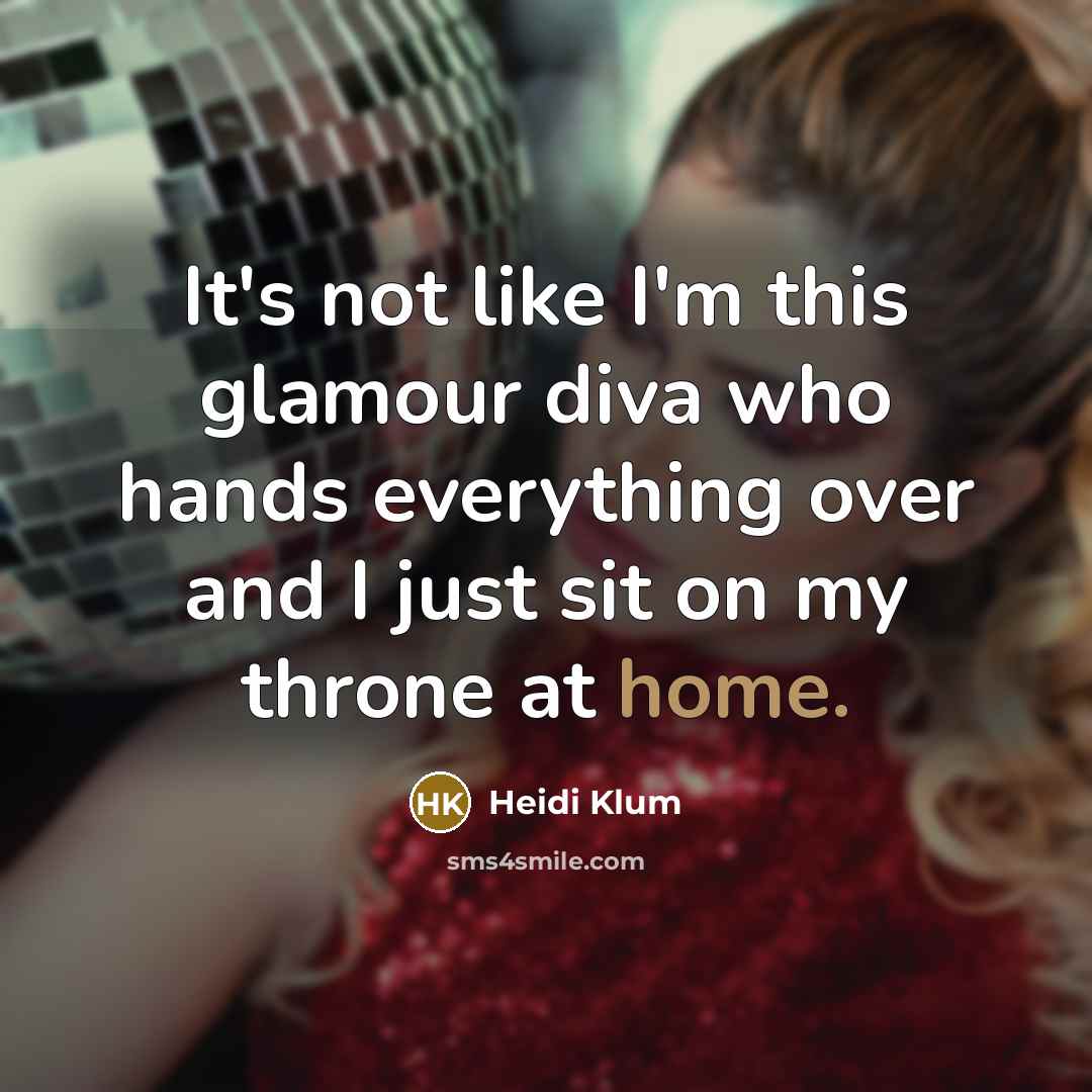 “It's not like I'm this glamour diva who hands everything…” quote by Heidi Klum