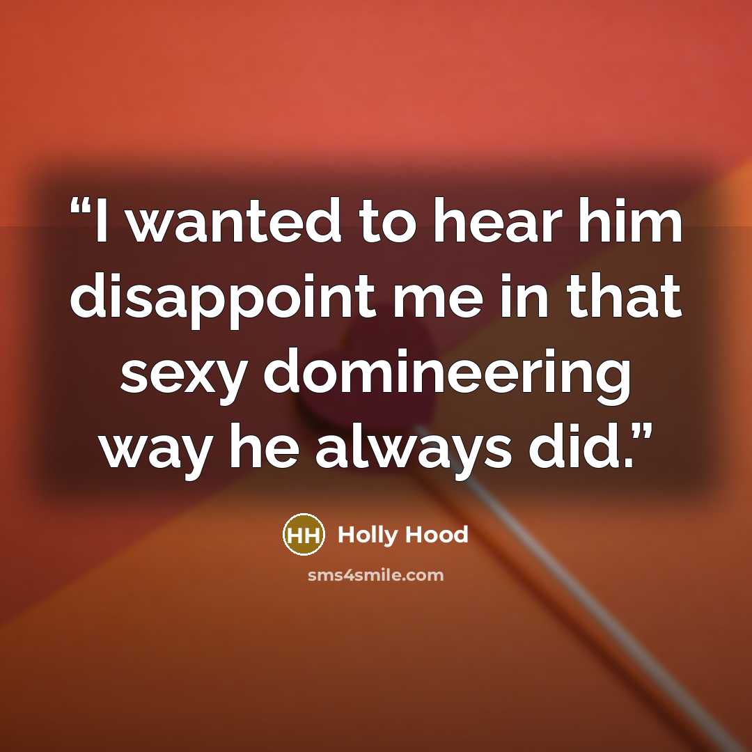 “I wanted to hear him disappoint me in that sexy domineering way he always did.” quote by Holly Hood