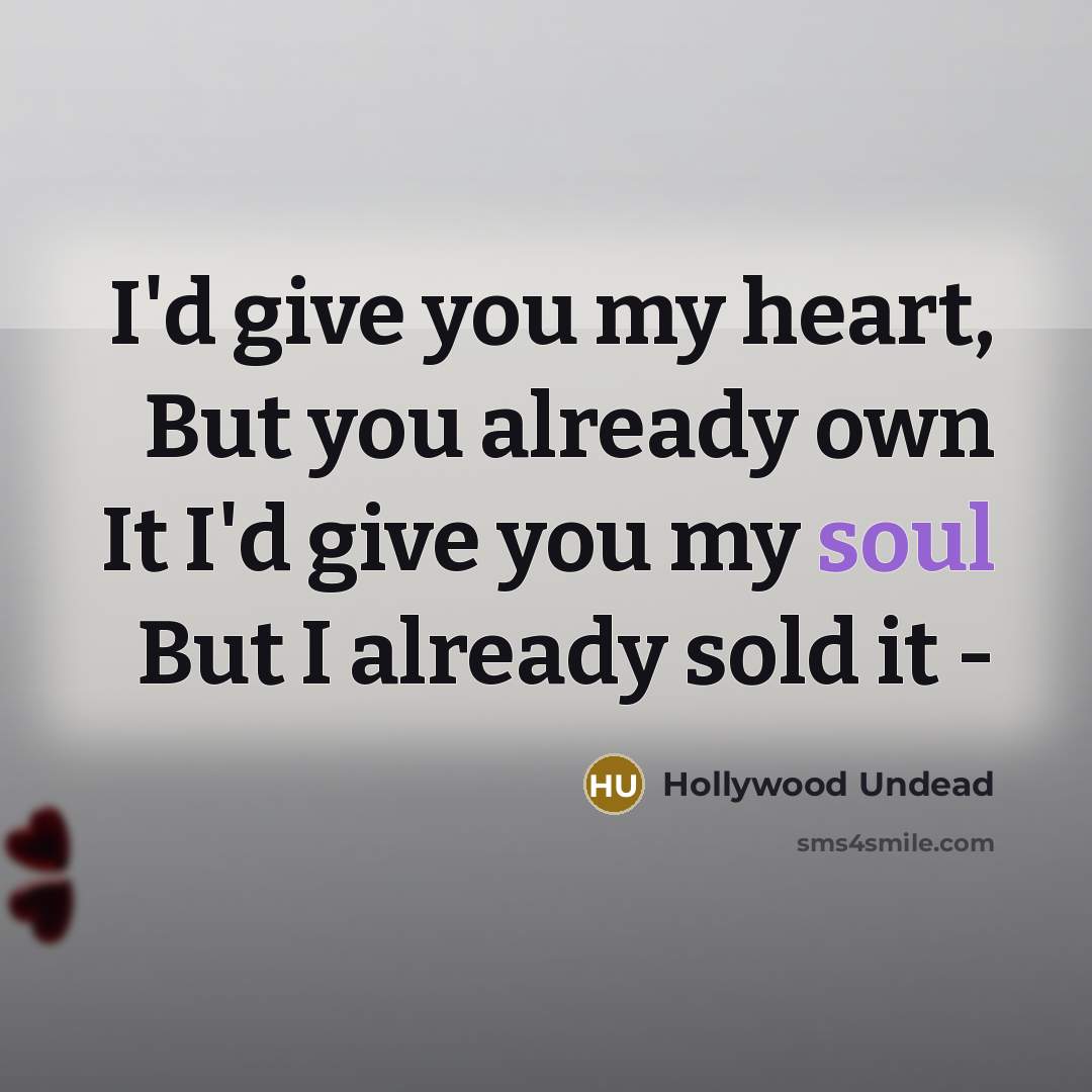 “I'd give you my heart, But you already own It I'd give you my soul But I already sold it -” quote by Hollywood Undead