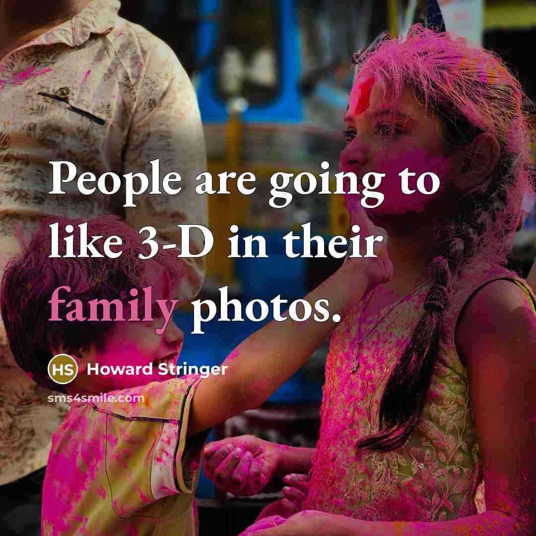 “People are going to like 3-D in their family photos.…” quote by Howard Stringer