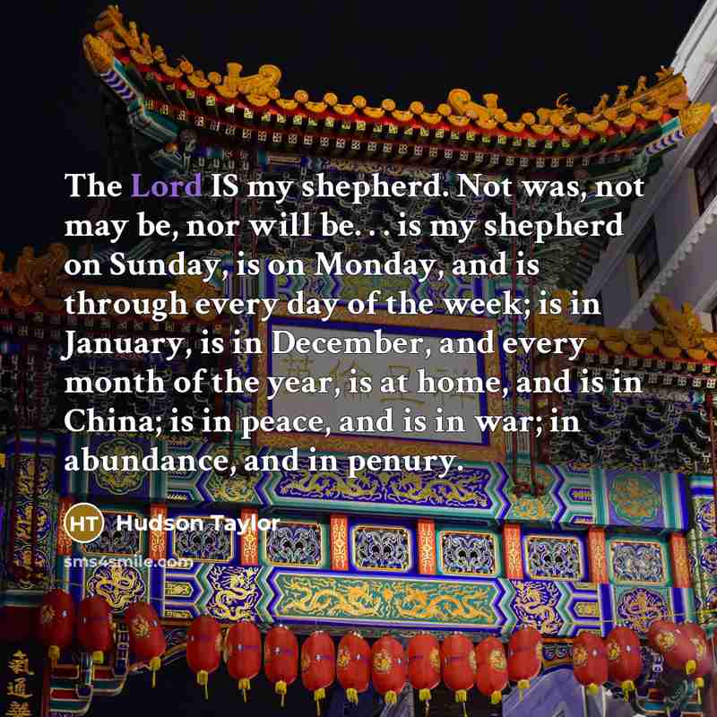 “The Lord IS my shepherd. Not was, not may be,…” quote by Hudson Taylor