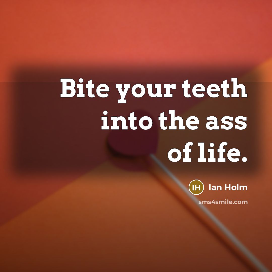 “Bite your teeth into the ass of life.…” quote by Ian Holm