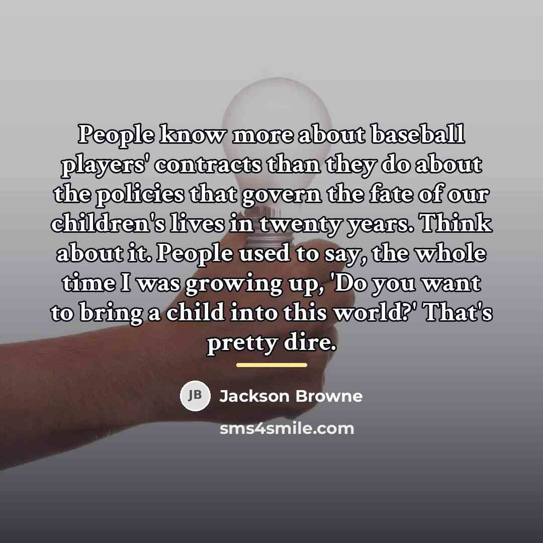 “People know more about baseball players' contracts than they do…” quote by Jackson Browne