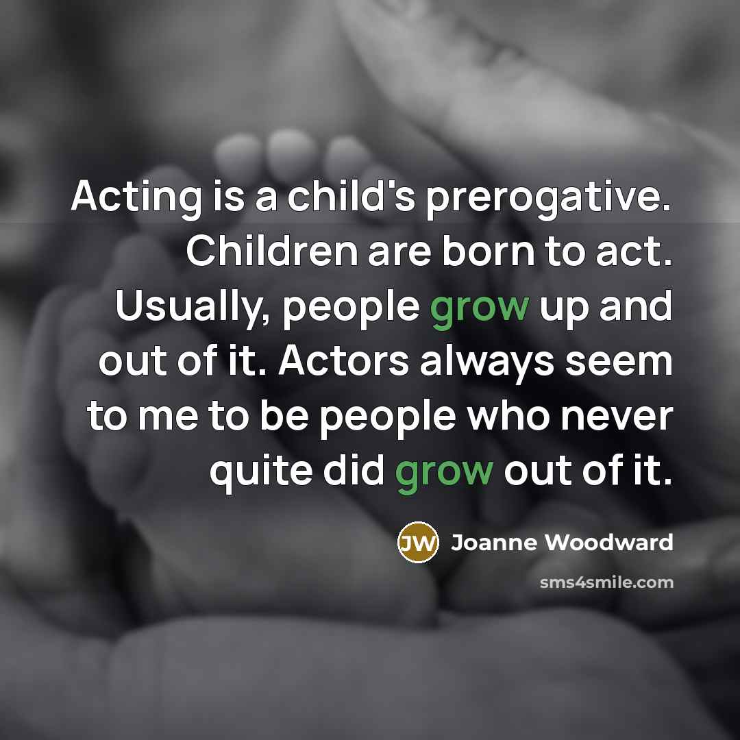 “Acting is a child's prerogative. Children are born to act.…” quote by Joanne Woodward