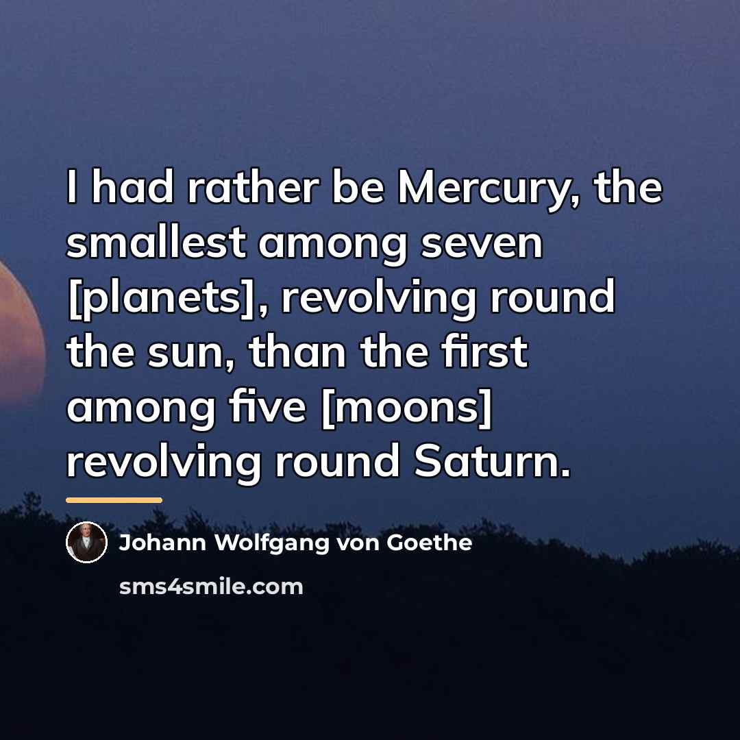“I had rather be Mercury, the smallest among seven [planets],…” quote by Johann Wolfgang von Goethe