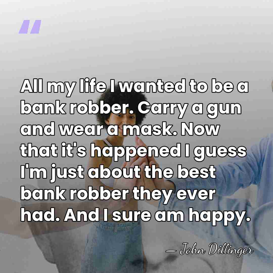 All my life I wanted to be a bank robber. Carry a&hellip; - John Dillinger