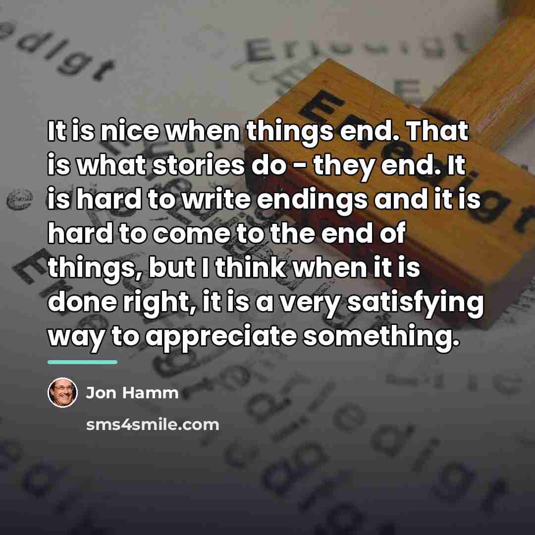 “It is nice when things end. That is what stories…” quote by Jon Hamm