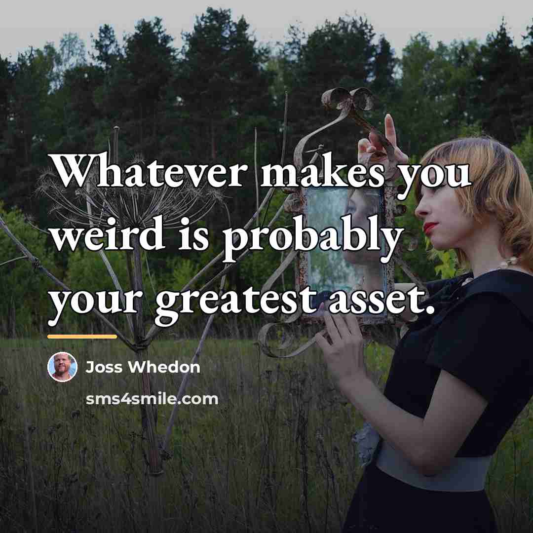 “Whatever makes you weird is probably your greatest asset.…” quote by Joss Whedon