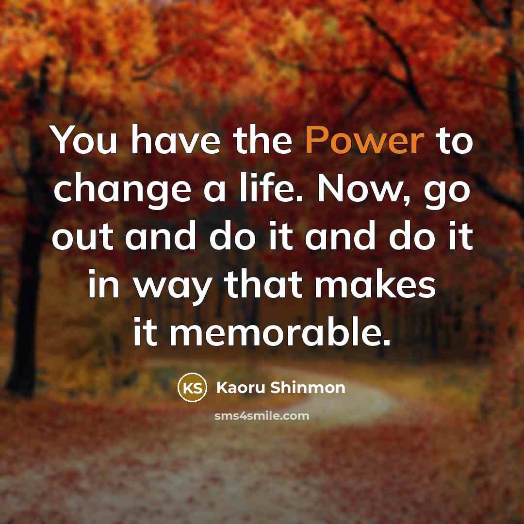 “You have the Power to change a life. Now, go…” quote by Kaoru Shinmon
