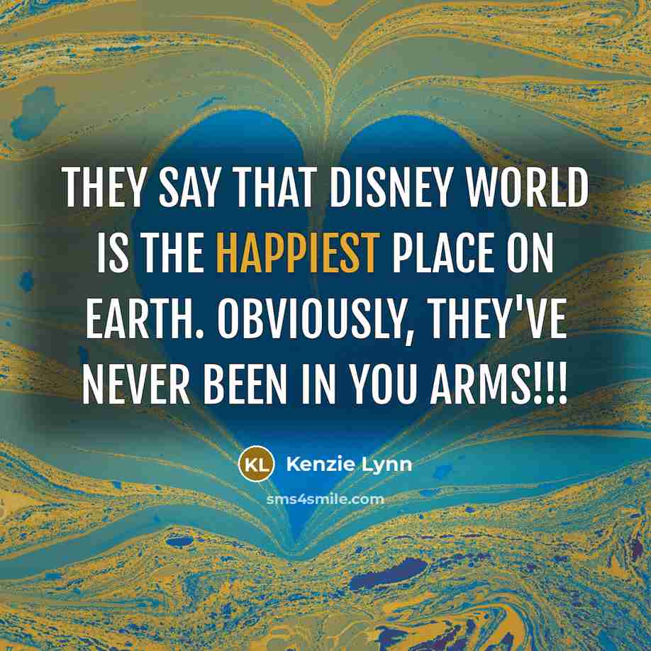 “They say that Disney world is the happiest place on earth. obviously, they've never been in you arms!!!” quote by Kenzie Lynn