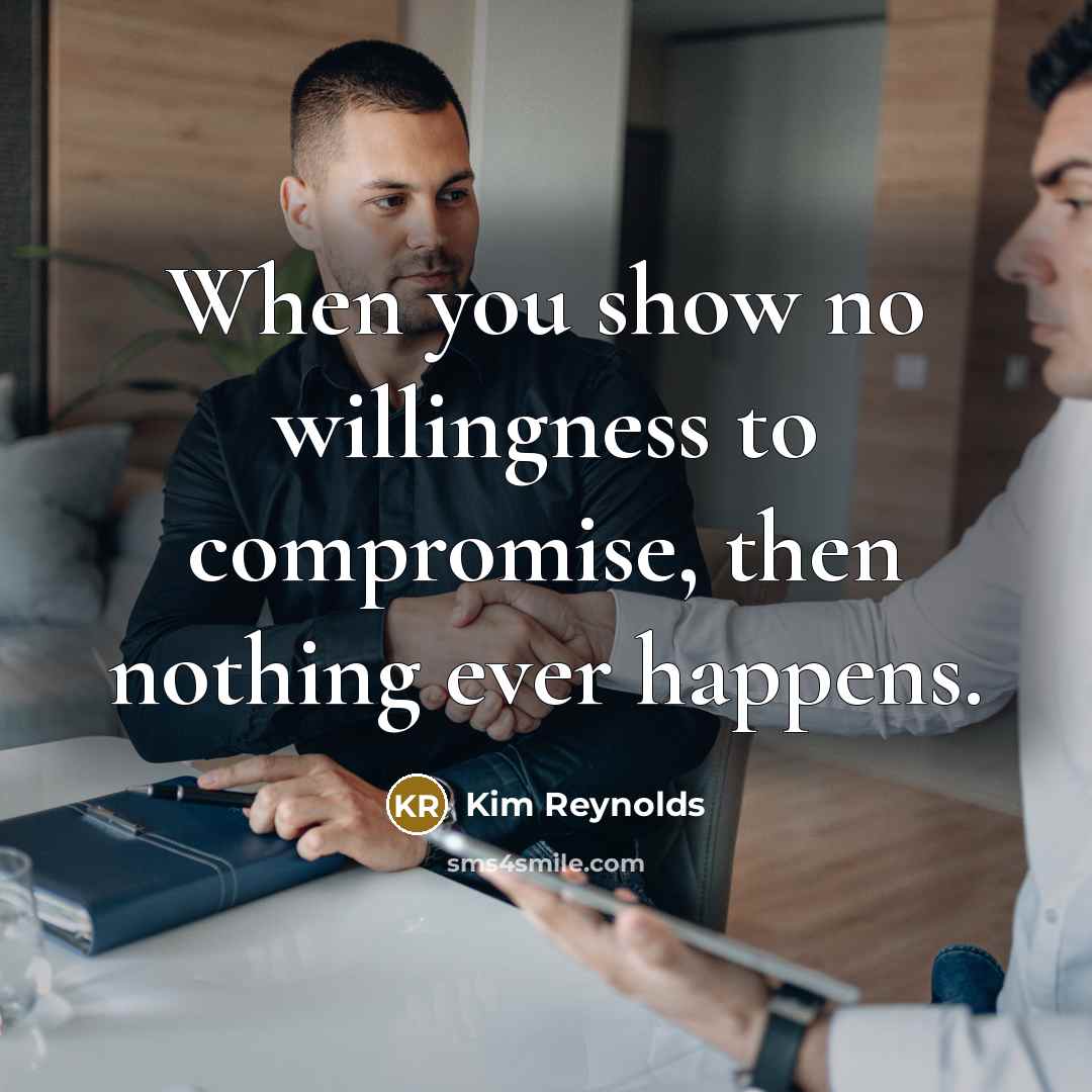 “When you show no willingness to compromise, then nothing ever…” quote by Kim Reynolds