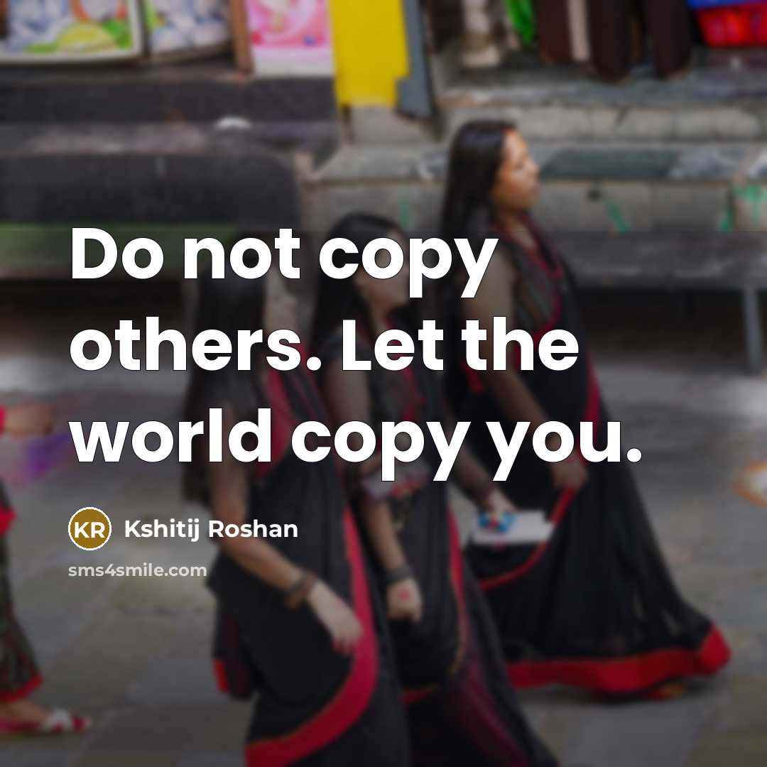 “Do not copy others. Let the world copy you.…” quote by Kshitij Roshan