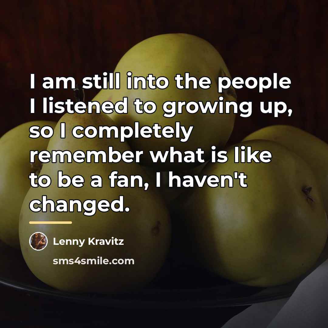 “I am still into the people I listened to growing…” quote by Lenny Kravitz