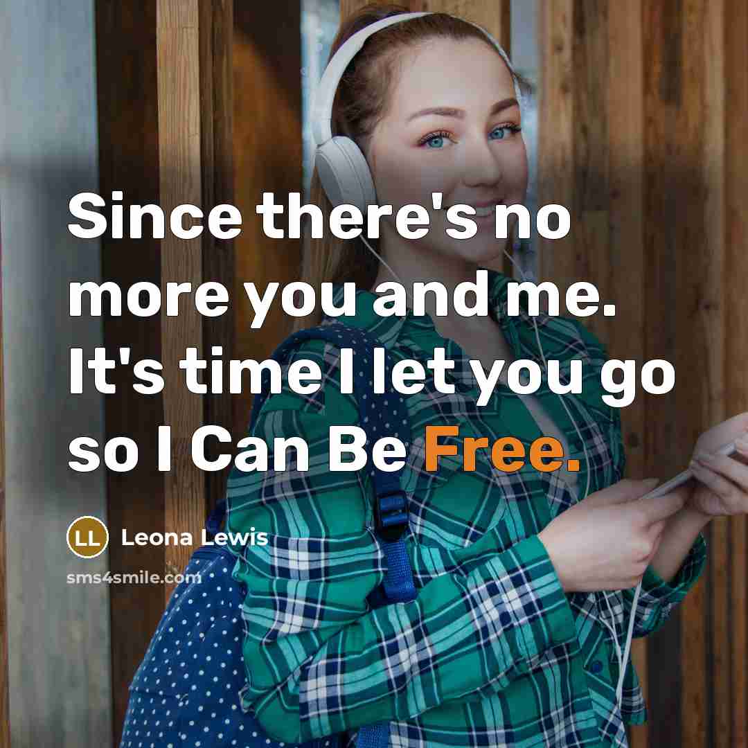 “Since there's no more you and me. It's time I let you go so I Can Be Free.” quote by Leona Lewis