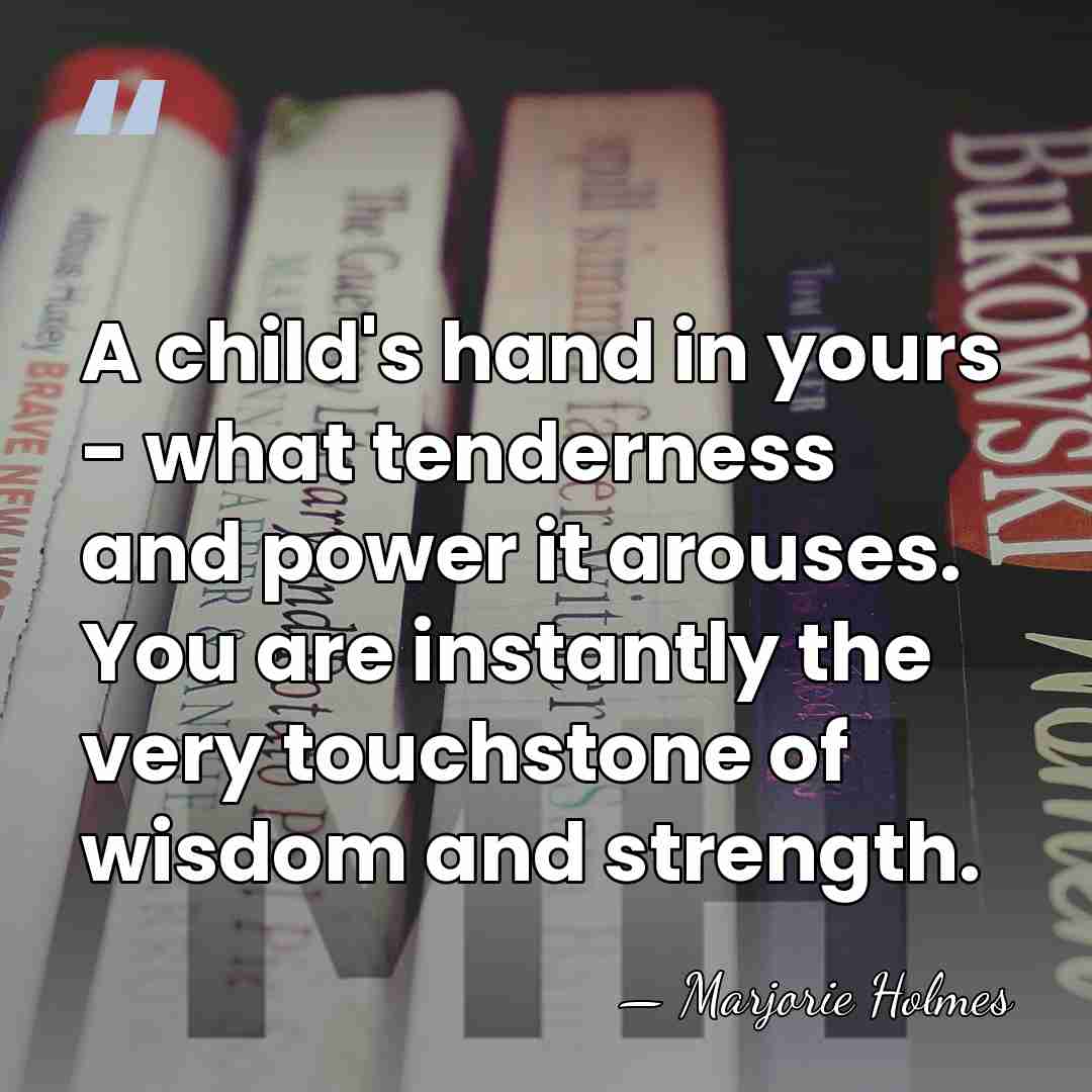 A child's hand in yours - what tenderness and power it arouses.&hellip; - Marjorie Holmes