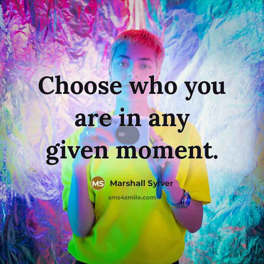 “Choose who you are in any given moment.…” quote by Marshall Sylver