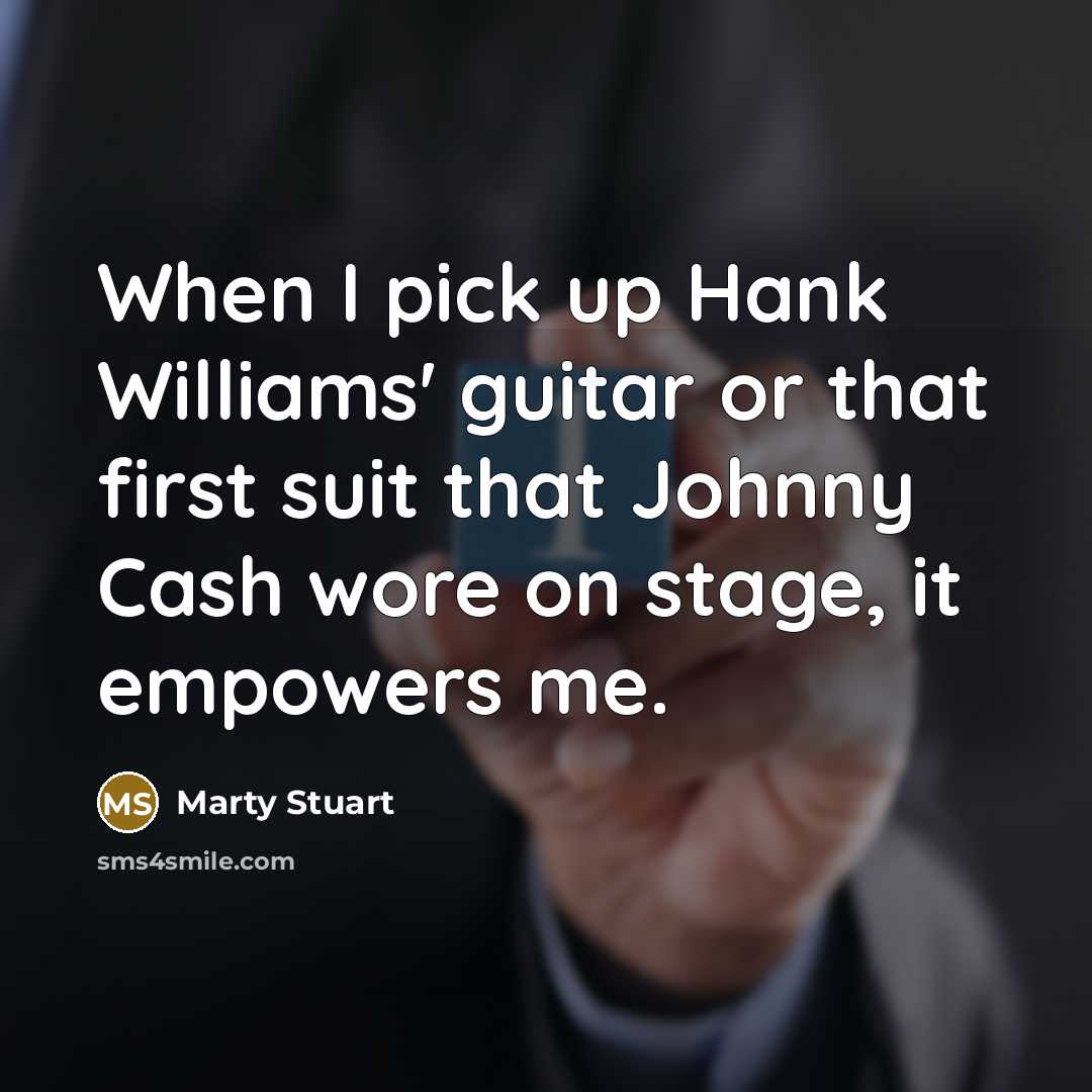 “When I pick up Hank Williams' guitar or that first…” quote by Marty Stuart
