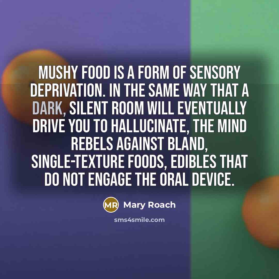 “Mushy food is a form of sensory deprivation. In the…” quote by Mary Roach
