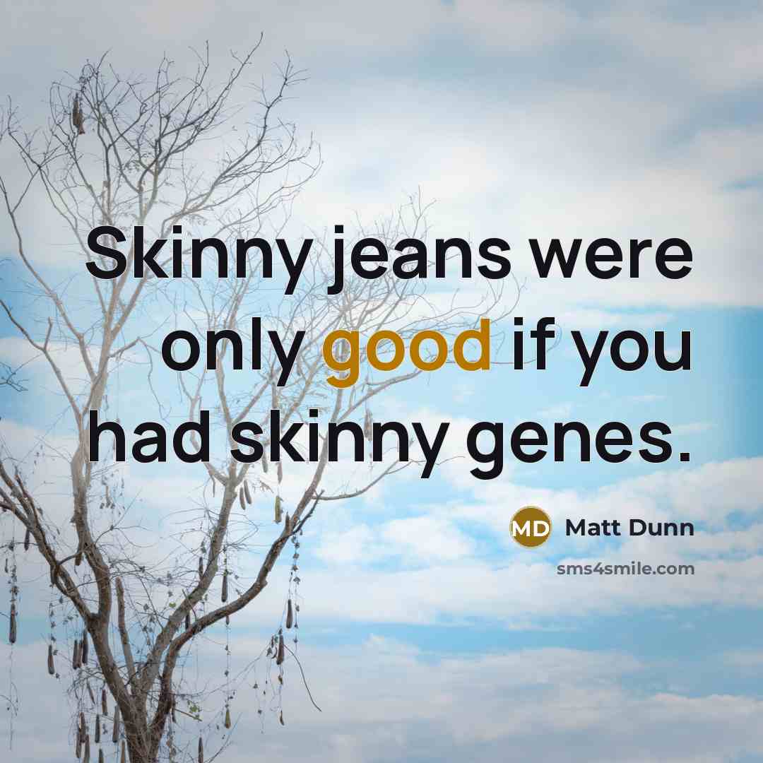 “Skinny jeans were only good if you had skinny genes.…” quote by Matt Dunn